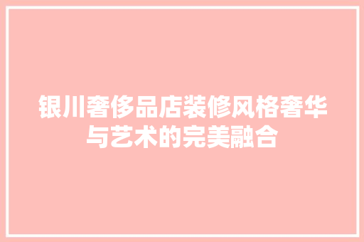 银川奢侈品店装修风格奢华与艺术的完美融合