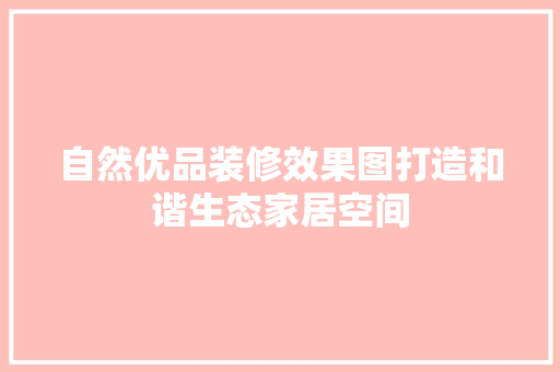 自然优品装修效果图打造和谐生态家居空间