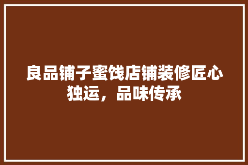 良品铺子蜜饯店铺装修匠心独运，品味传承