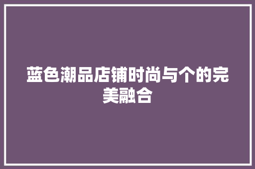 蓝色潮品店铺时尚与个的完美融合