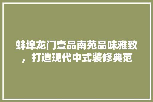 蚌埠龙门壹品南苑品味雅致，打造现代中式装修典范