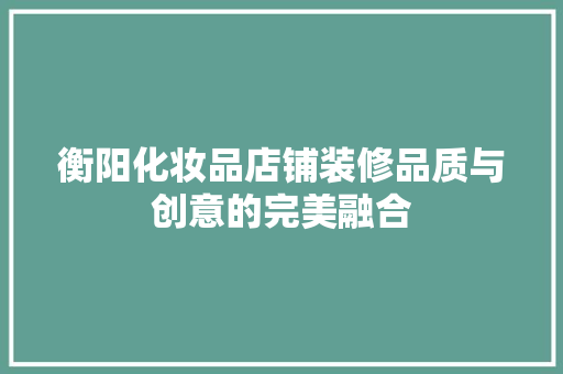衡阳化妆品店铺装修品质与创意的完美融合