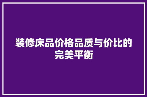 装修床品价格品质与价比的完美平衡