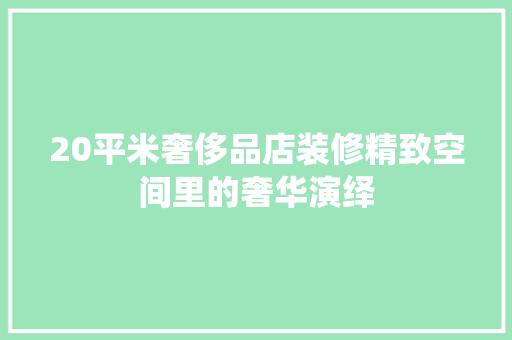 20平米奢侈品店装修精致空间里的奢华演绎
