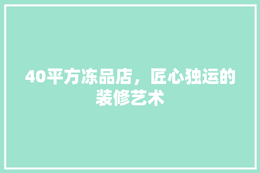 40平方冻品店，匠心独运的装修艺术