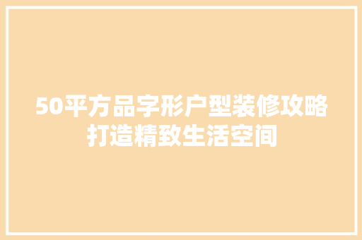 50平方品字形户型装修攻略打造精致生活空间