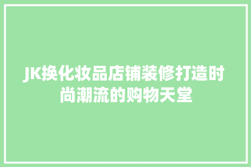 JK换化妆品店铺装修打造时尚潮流的购物天堂