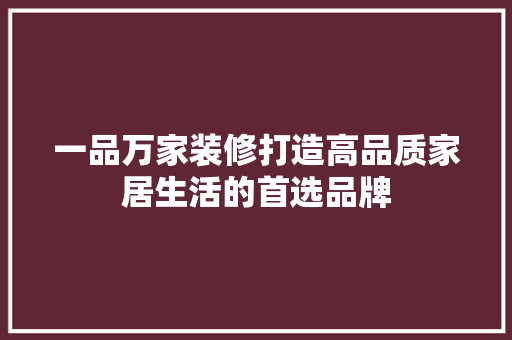 一品万家装修打造高品质家居生活的首选品牌