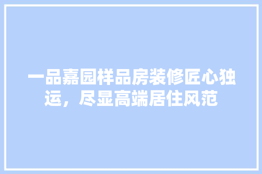 一品嘉园样品房装修匠心独运，尽显高端居住风范