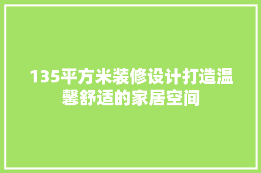135平方米装修设计打造温馨舒适的家居空间