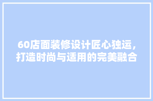 60店面装修设计匠心独运，打造时尚与适用的完美融合