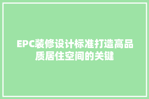 EPC装修设计标准打造高品质居住空间的关键