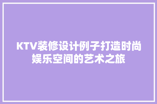 KTV装修设计例子打造时尚娱乐空间的艺术之旅