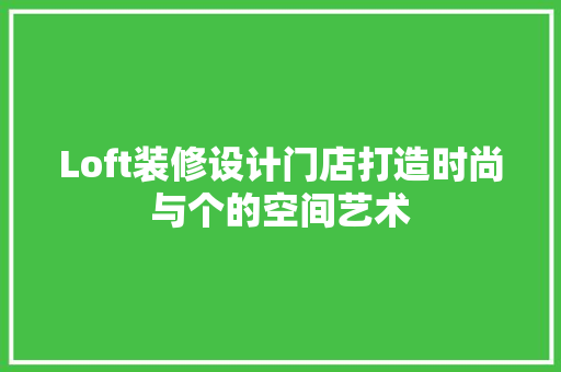 Loft装修设计门店打造时尚与个的空间艺术