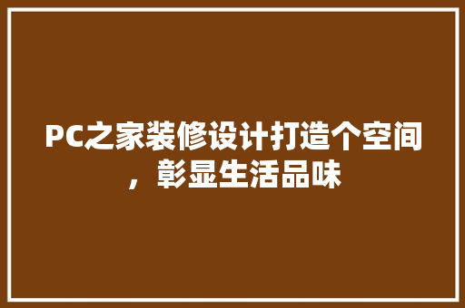 PC之家装修设计打造个空间，彰显生活品味