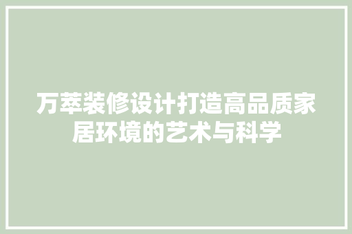 万萃装修设计打造高品质家居环境的艺术与科学