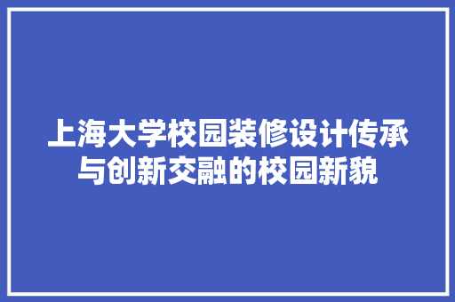 上海大学校园装修设计传承与创新交融的校园新貌
