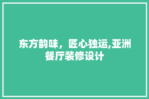 东方韵味，匠心独运,亚洲餐厅装修设计