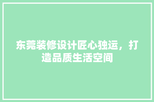东莞装修设计匠心独运，打造品质生活空间