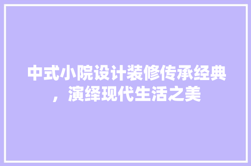 中式小院设计装修传承经典，演绎现代生活之美