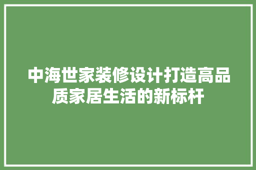 中海世家装修设计打造高品质家居生活的新标杆