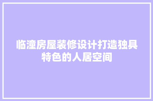 临潼房屋装修设计打造独具特色的人居空间