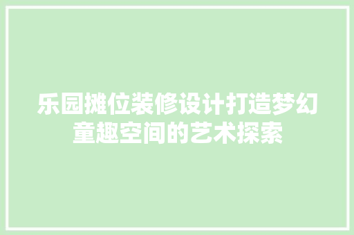 乐园摊位装修设计打造梦幻童趣空间的艺术探索