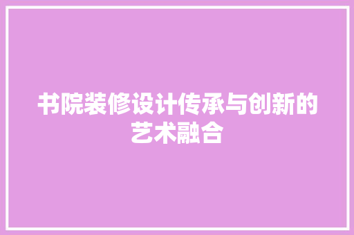 书院装修设计传承与创新的艺术融合