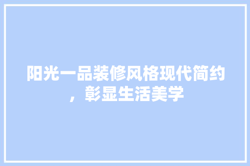 阳光一品装修风格现代简约，彰显生活美学