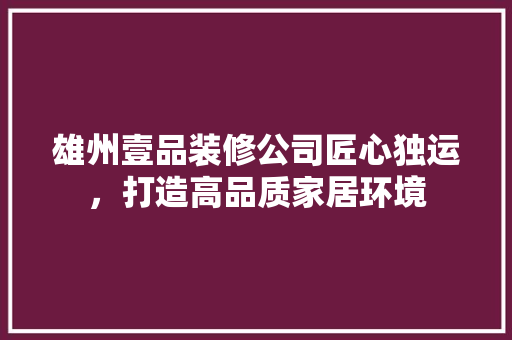 雄州壹品装修公司匠心独运，打造高品质家居环境