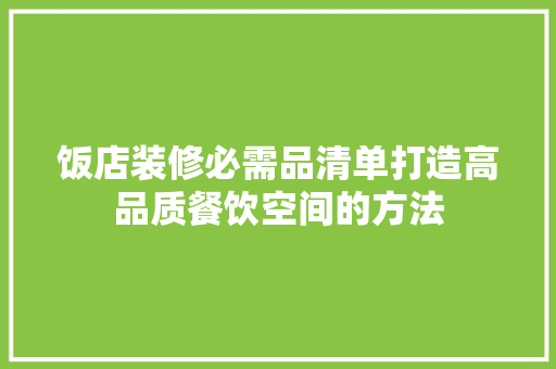 饭店装修必需品清单打造高品质餐饮空间的方法