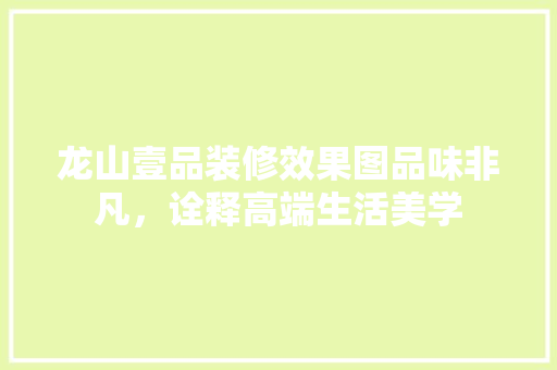 龙山壹品装修效果图品味非凡，诠释高端生活美学