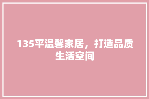 135平温馨家居，打造品质生活空间