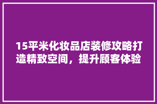 15平米化妆品店装修攻略打造精致空间，提升顾客体验