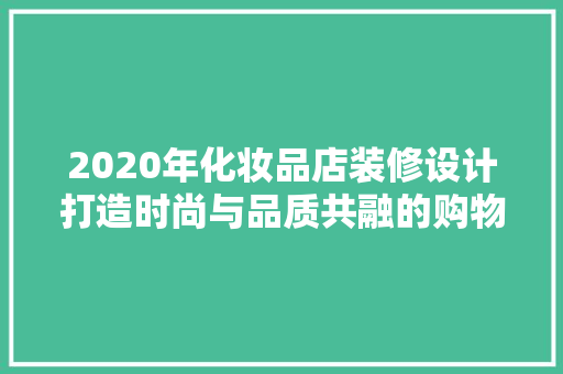 2020年化妆品店装修设计打造时尚与品质共融的购物空间