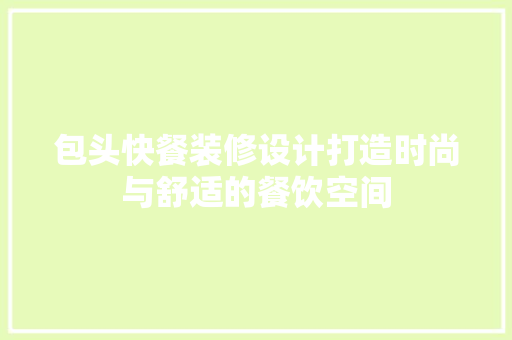 包头快餐装修设计打造时尚与舒适的餐饮空间