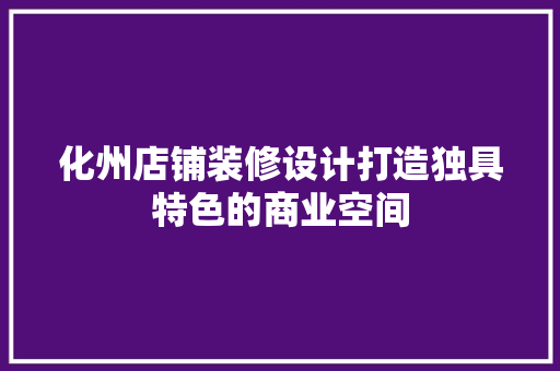 化州店铺装修设计打造独具特色的商业空间