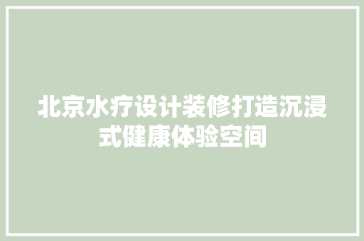 北京水疗设计装修打造沉浸式健康体验空间