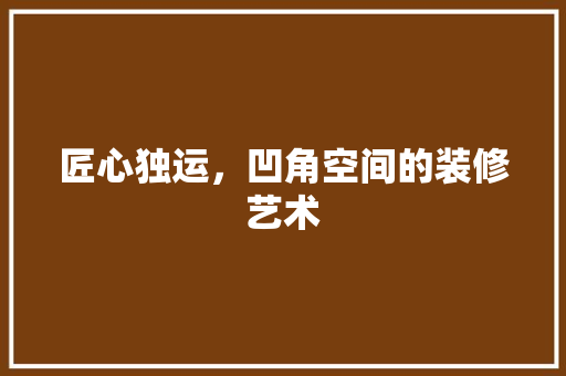匠心独运，凹角空间的装修艺术