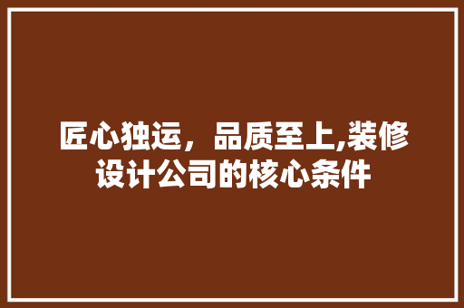 匠心独运，品质至上,装修设计公司的核心条件