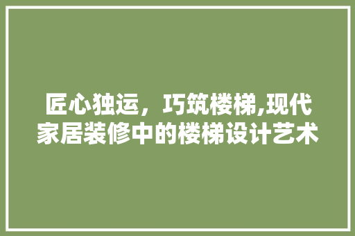 匠心独运，巧筑楼梯,现代家居装修中的楼梯设计艺术