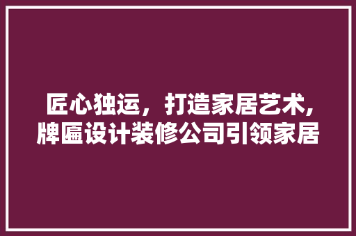 匠心独运，打造家居艺术,牌匾设计装修公司引领家居装修新风尚