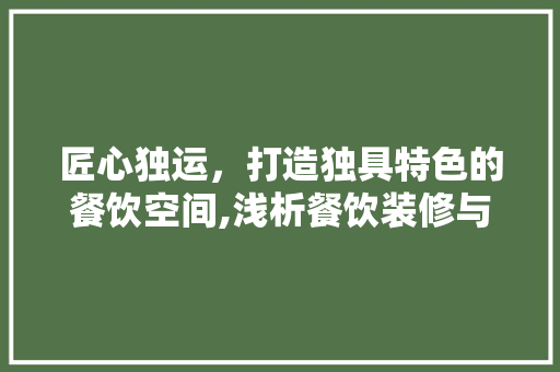 匠心独运，打造独具特色的餐饮空间,浅析餐饮装修与设计的关键要素