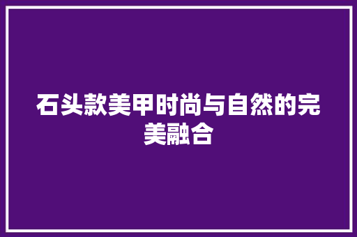 石头款美甲时尚与自然的完美融合