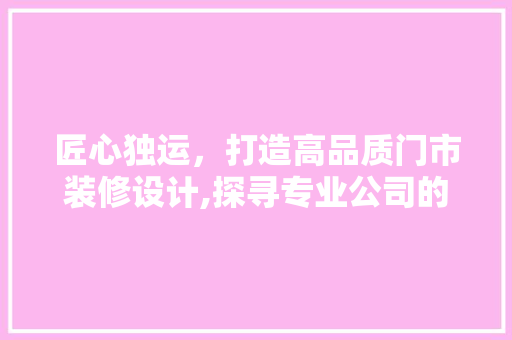 匠心独运，打造高品质门市装修设计,探寻专业公司的核心竞争力
