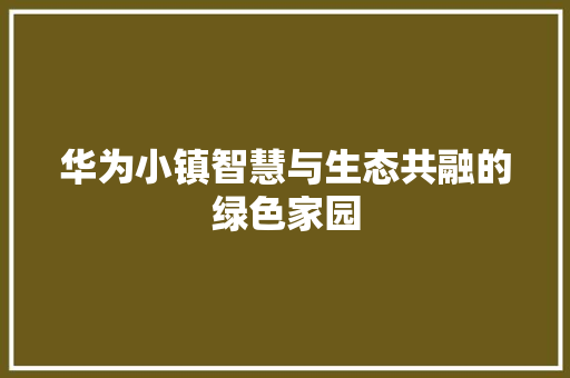 华为小镇智慧与生态共融的绿色家园