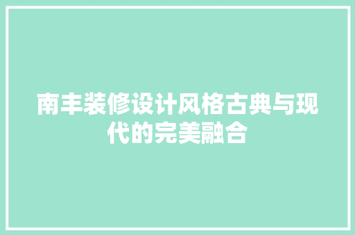 南丰装修设计风格古典与现代的完美融合