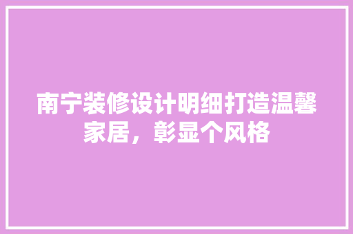 南宁装修设计明细打造温馨家居，彰显个风格