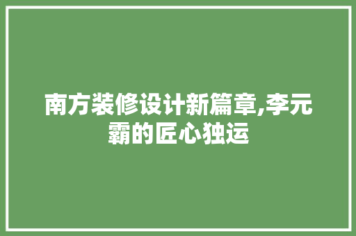南方装修设计新篇章,李元霸的匠心独运