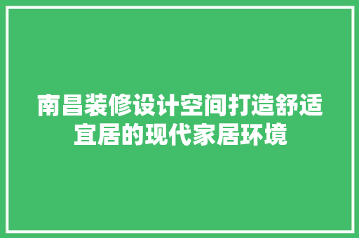 南昌装修设计空间打造舒适宜居的现代家居环境